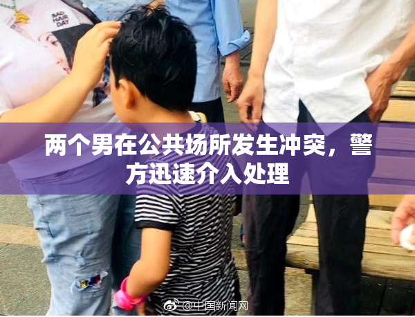两个男在公共场所发生冲突，警方迅速介入处理