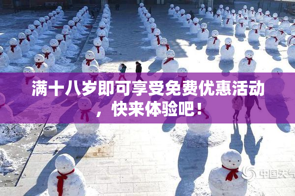 满十八岁即可享受免费优惠活动，快来体验吧！