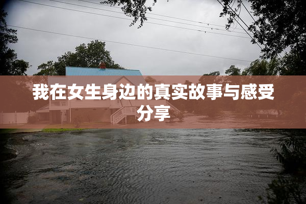 我在女生身边的真实故事与感受分享