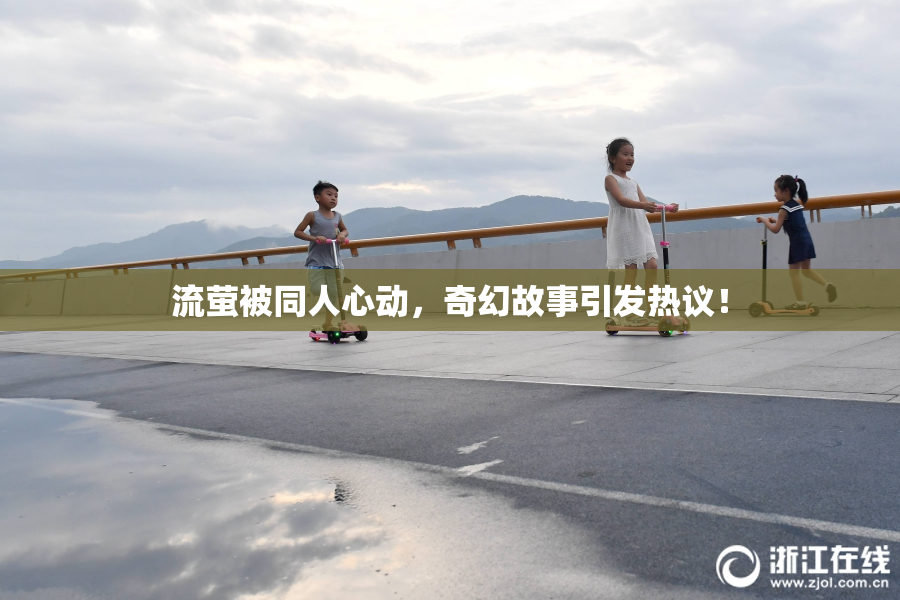 流萤被同人心动，奇幻故事引发热议！
