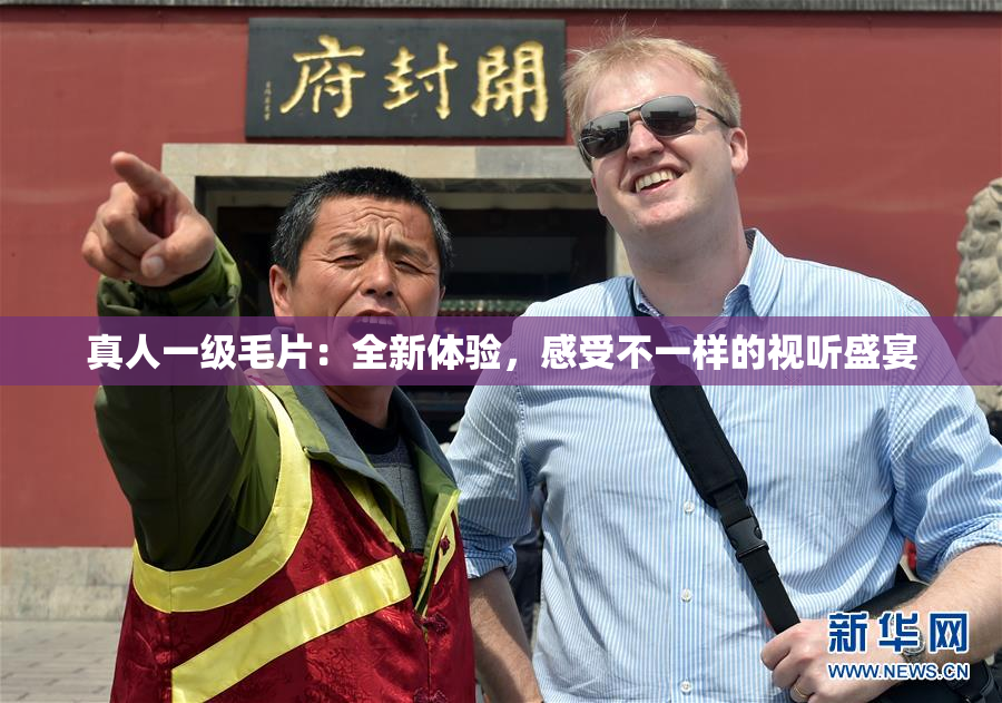 真人一级毛片：全新体验，感受不一样的视听盛宴