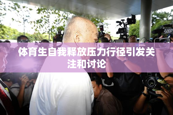 体育生自我释放压力行径引发关注和讨论