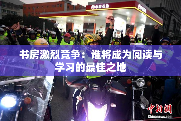 书房激烈竞争：谁将成为阅读与学习的最佳之地