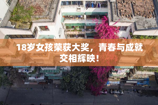 18岁女孩荣获大奖，青春与成就交相辉映！