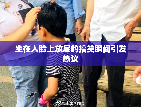 坐在人脸上放屁的搞笑瞬间引发热议