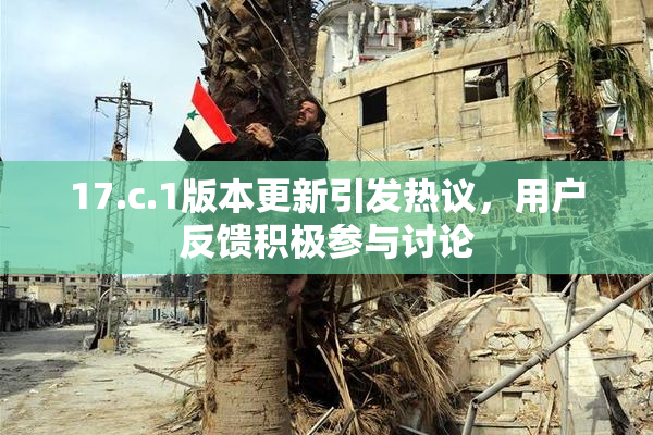 17.c.1版本更新引发热议，用户反馈积极参与讨论