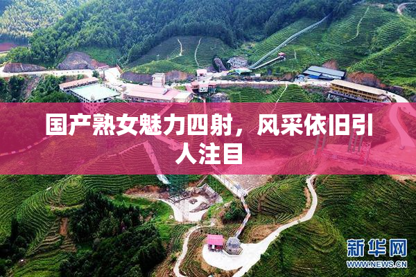 国产熟女魅力四射，风采依旧引人注目