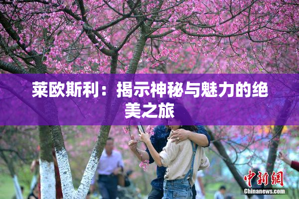 莱欧斯利：揭示神秘与魅力的绝美之旅