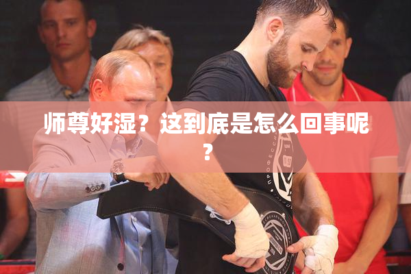 师尊好湿？这到底是怎么回事呢？