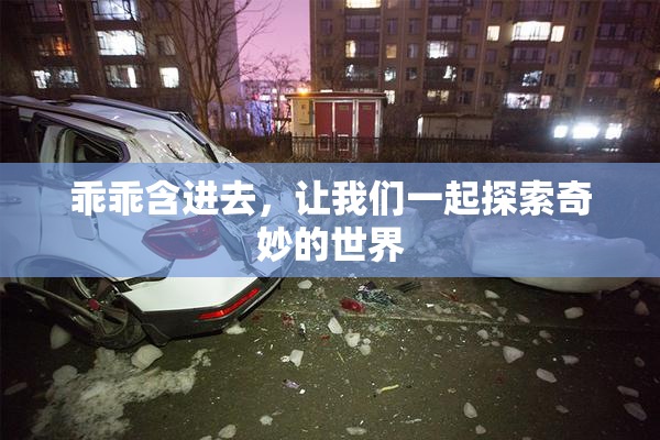 乖乖含进去，让我们一起探索奇妙的世界