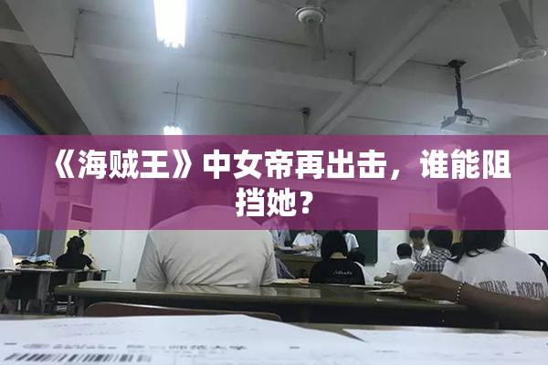 《海贼王》中女帝再出击，谁能阻挡她？