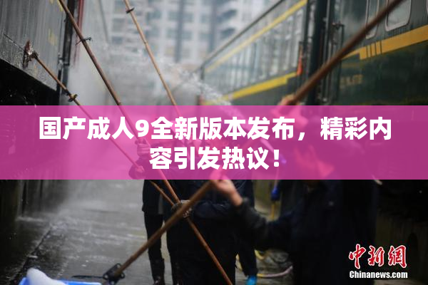 国产成人9全新版本发布，精彩内容引发热议！