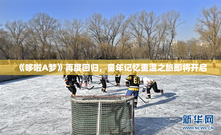 《哆啦A梦》再度回归，童年记忆重温之旅即将开启