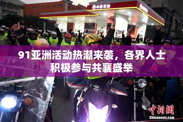 91亚洲活动热潮来袭，各界人士积极参与共襄盛举