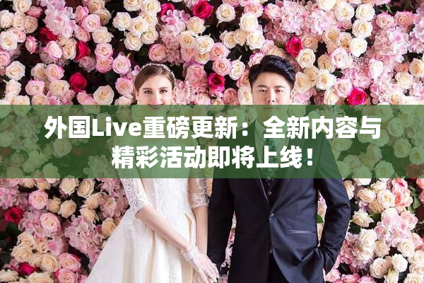 外国Live重磅更新：全新内容与精彩活动即将上线！