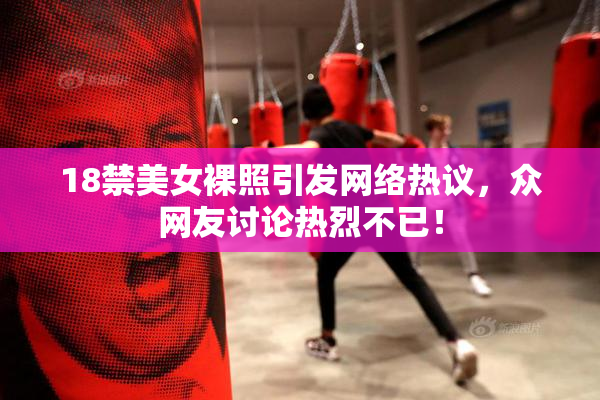 18禁美女裸照引发网络热议，众网友讨论热烈不已！