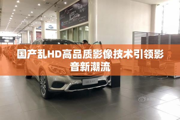 国产乱HD高品质影像技术引领影音新潮流