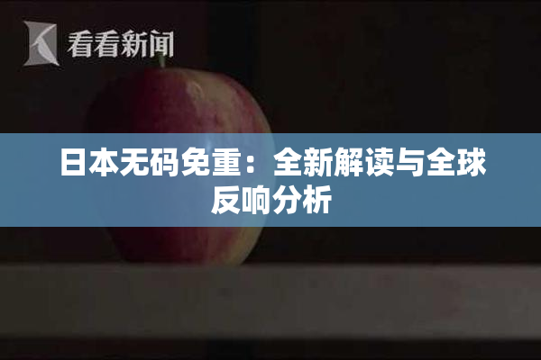 日本无码免重：全新解读与全球反响分析