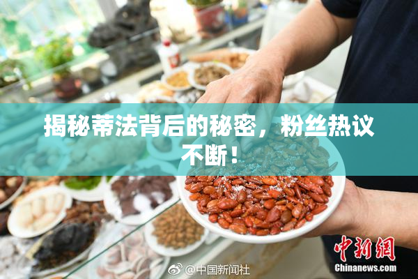 揭秘蒂法背后的秘密，粉丝热议不断！