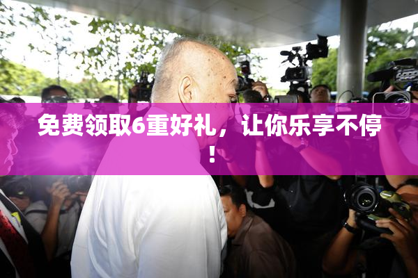 免费领取6重好礼，让你乐享不停！