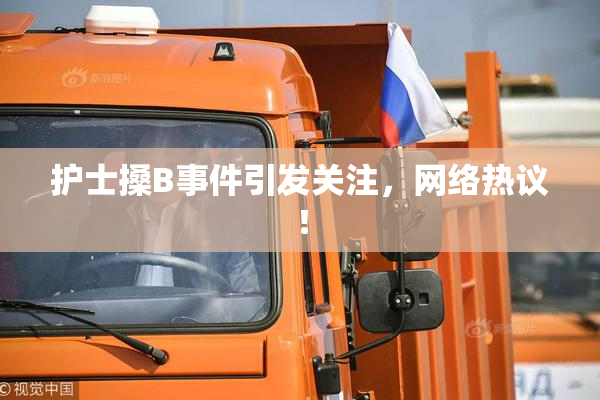 护士搡B事件引发关注，网络热议！