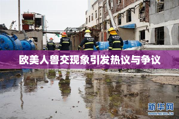 欧美人兽交现象引发热议与争议
