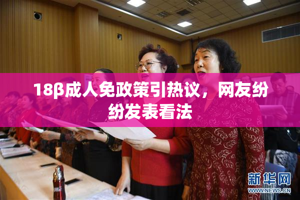 18β成人免政策引热议，网友纷纷发表看法