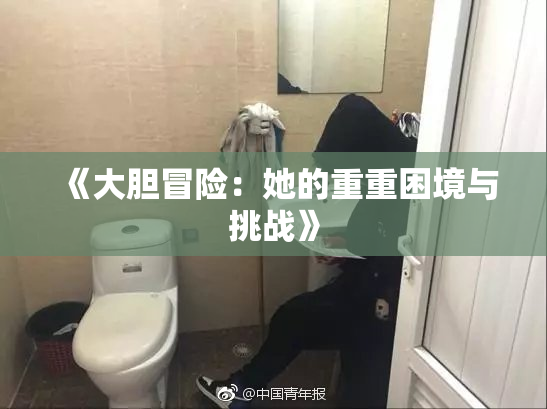 《大胆冒险：她的重重困境与挑战》