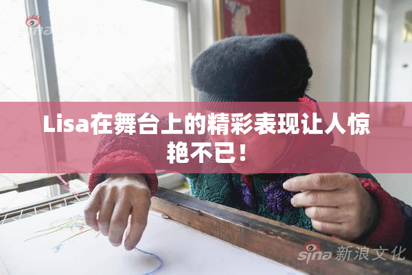 Lisa在舞台上的精彩表现让人惊艳不已！
