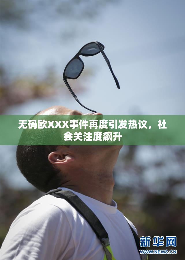 无码欧XXX事件再度引发热议，社会关注度飙升