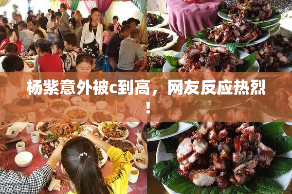 杨紫意外被c到高，网友反应热烈！