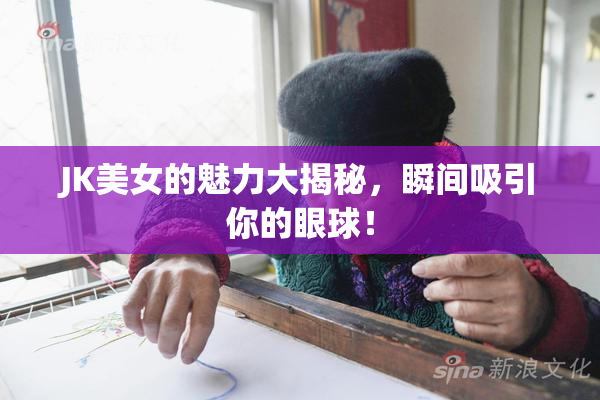 JK美女的魅力大揭秘，瞬间吸引你的眼球！
