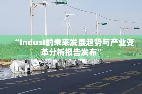 “Indust的未来发展趋势与产业变革分析报告发布”