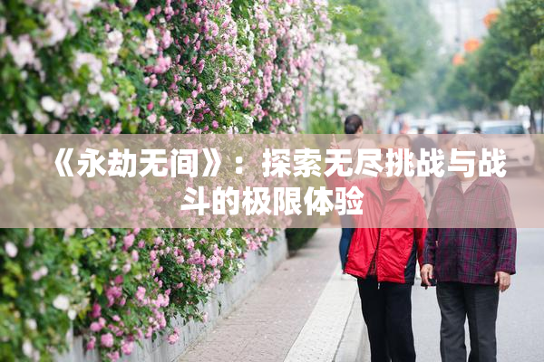 《永劫无间》：探索无尽挑战与战斗的极限体验