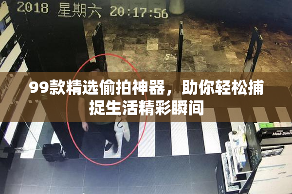 99款精选偷拍神器，助你轻松捕捉生活精彩瞬间