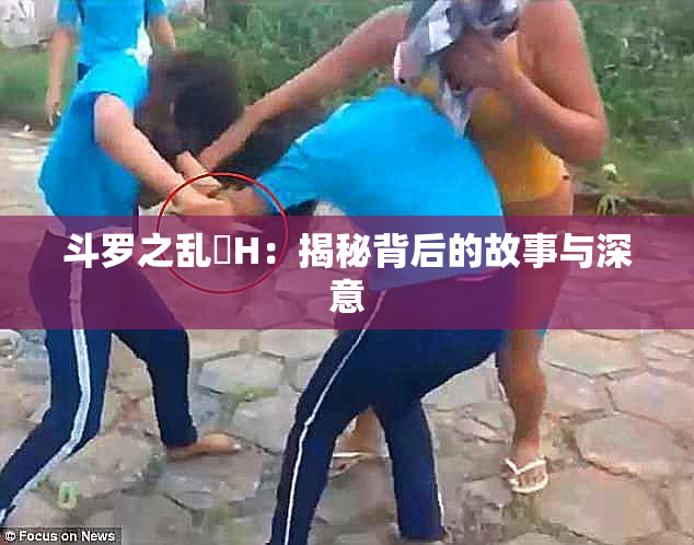 斗罗之乱婬H：揭秘背后的故事与深意