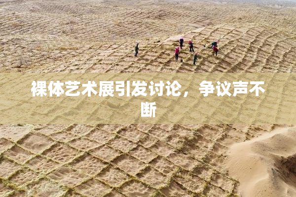 裸体艺术展引发讨论，争议声不断