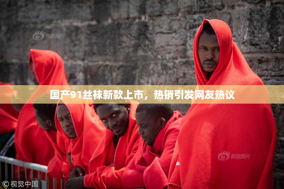 国产91丝袜新款上市，热销引发网友热议