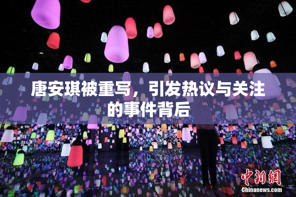 唐安琪被重写，引发热议与关注的事件背后