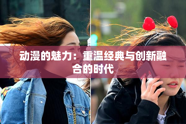 动漫的魅力：重温经典与创新融合的时代