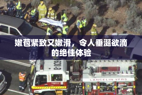 嫩苞紧致又嫩滑，令人垂涎欲滴的绝佳体验
