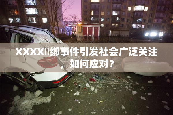 XXXX秵绑事件引发社会广泛关注，如何应对？