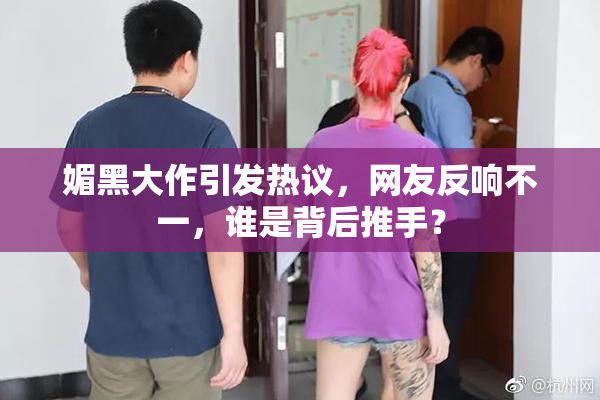 媚黑大作引发热议，网友反响不一，谁是背后推手？