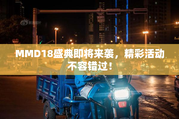 MMD18盛典即将来袭，精彩活动不容错过！