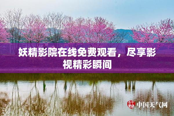 妖精影院在线免费观看，尽享影视精彩瞬间