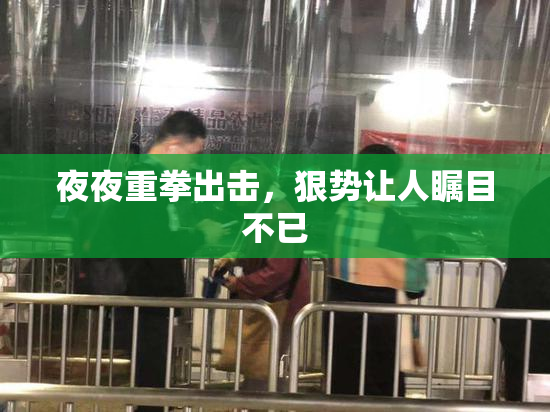 夜夜重拳出击，狠势让人瞩目不已