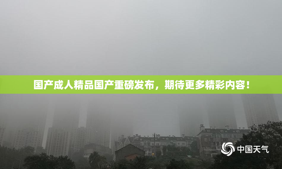 国产成人精品国产重磅发布，期待更多精彩内容！