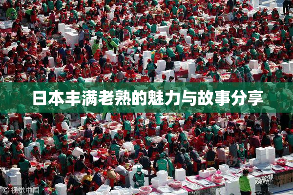 日本丰满老熟的魅力与故事分享