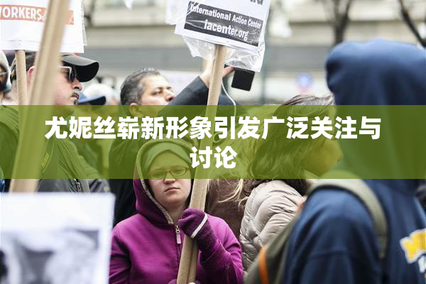尤妮丝崭新形象引发广泛关注与讨论
