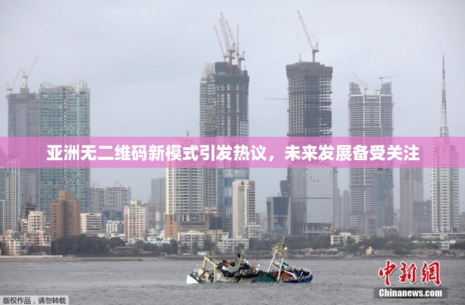 亚洲无二维码新模式引发热议，未来发展备受关注